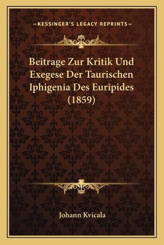 Cover image for Beitrage Zur Kritik Und Exegese Der Taurischen Iphigenia Des Euripides (1859)