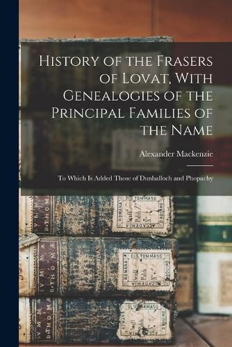 History of the Frasers of Lovat, With Genealogies of the Principal Families of the Name