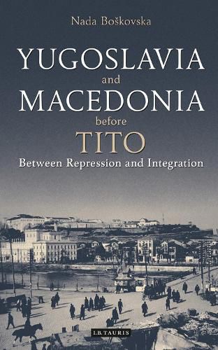 Cover image for Yugoslavia and Macedonia Before Tito: Between Repression and Integration