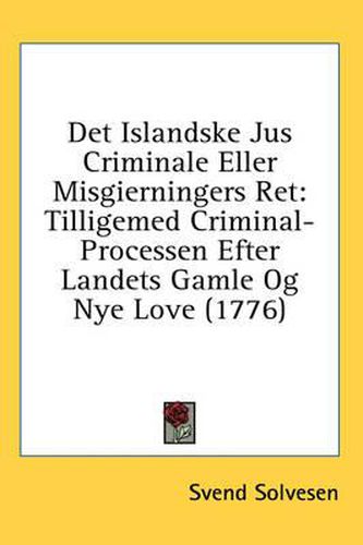 Cover image for Det Islandske Jus Criminale Eller Misgierningers Ret: Tilligemed Criminal-Processen Efter Landets Gamle Og Nye Love (1776)