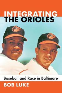 Cover image for Integrating the Orioles: Baseball and Race in Baltimore