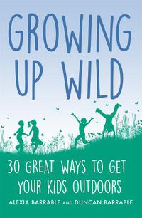 Cover image for Growing up Wild: 30 Great Ways to Get Your Kids Outdoors