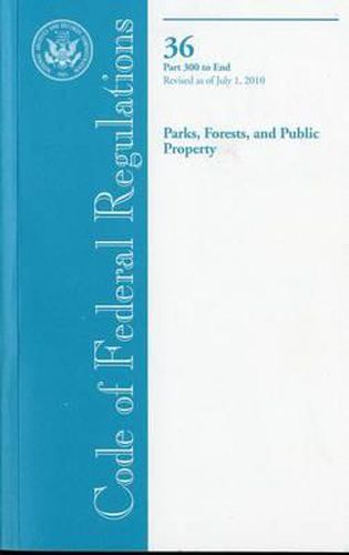 Cover image for Code of Federal Regulations, Title 36, Parks, Forests, and Public Property, PT. 300-End, Revised as of July 1, 2010