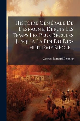 Cover image for Histoire Generale De L'espagne, Depuis Les Temps Les Plus Recules Jusqu'a La Fin Du Dix-huitieme Siecle...