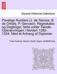 Cover image for Pavelige Nuntiers (J. de Serone, B. de Ortolis, P. Gervasii). Regnskabs-Og Dagboger, Forte Under Tiende-Opkraevningen I Norden 1282-1334. Med Et Anhang AF Diplomer.