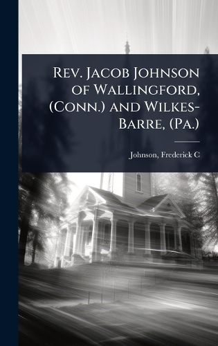 Cover image for Rev. Jacob Johnson of Wallingford, (Conn.) and Wilkes-Barre, (Pa.)