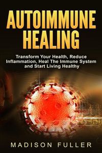 Cover image for Autoimmune Healing, Transform Your Health, Reduce Inflammation, Heal The Immune System and Start Living Healthy