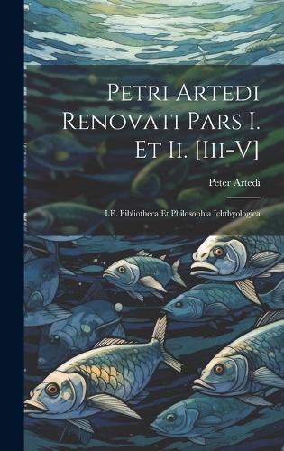 Cover image for Petri Artedi Renovati Pars I. Et Ii. [Iii-V]