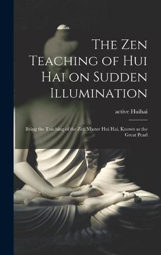 Cover image for The Zen Teaching of Hui Hai on Sudden Illumination: Being the Teaching of the Zen Master Hui Hai, Known as the Great Pearl