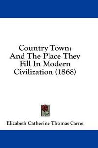 Cover image for Country Town: And the Place They Fill in Modern Civilization (1868)