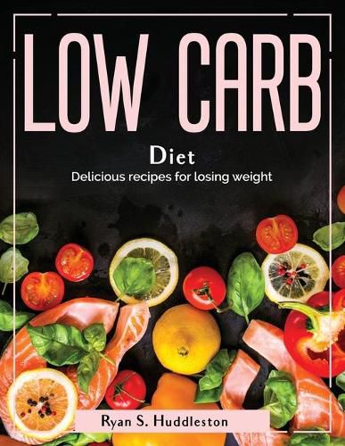 Cover image for Low Carb Diet: Delicious recipes for losing weight