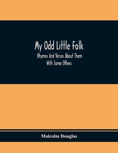 Cover image for My Odd Little Folk: Rhymes And Verses About Them: With Some Others