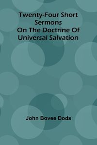 Cover image for Twenty-Four Short Sermons On The Doctrine Of Universal Salvation