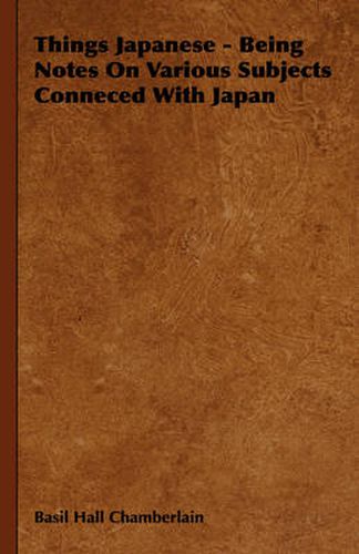 Things Japanese - Being Notes on Various Subjects Conneced with Japan