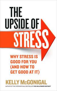 Cover image for The Upside of Stress: Why stress is good for you (and how to get good at it)