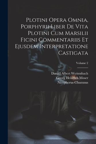 Cover image for Plotini Opera Omnia, Porphyrii Liber De Vita Plotini Cum Marsilii Ficini Commentariis Et Ejusdem Interpretatione Castigata; Volume 2