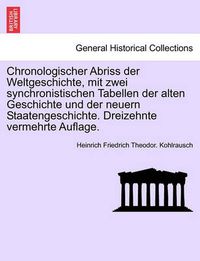 Cover image for Chronologischer Abriss Der Weltgeschichte, Mit Zwei Synchronistischen Tabellen Der Alten Geschichte Und Der Neuern Staatengeschichte. Dreizehnte Vermehrte Auflage.