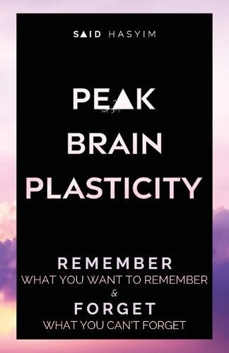 Cover image for Peak Brain Plasticity: Remember What You Want to Remember and Forget What You Can't Forget