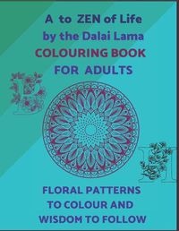 Cover image for A To ZEN Of Life By The Dalai Lama Colouring Book For Adults. Floral Patterns To Colour And Wisdom To Follow.: Ornamental Letters Of Alphabet To Colour And Motivational Sentences To Inspire. Creative Art For Teens And Adults