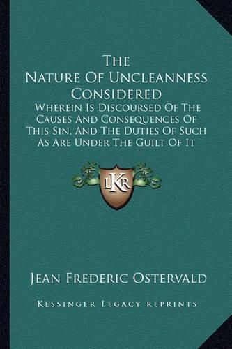 The Nature of Uncleanness Considered: Wherein Is Discoursed of the Causes and Consequences of This Sin, and the Duties of Such as Are Under the Guilt of It (1708)