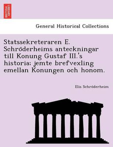 Cover image for Statssekreteraren E. Schro Derheims Anteckningar Till Konung Gustaf III.'s Historia; Jemte Brefvexling Emellan Konungen Och Honom.