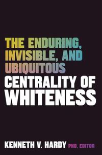 Cover image for The Enduring, Invisible, and Ubiquitous Centrality of Whiteness