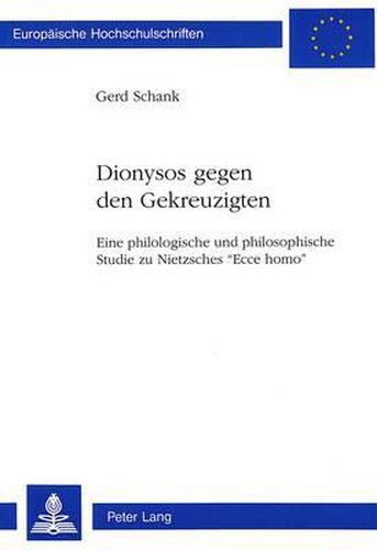 -D I O N y S O S Gegen Den Gekreuzigten-: Eine Philologische Und Philosophische Studie Zu Nietzsches -Ecce Homo-