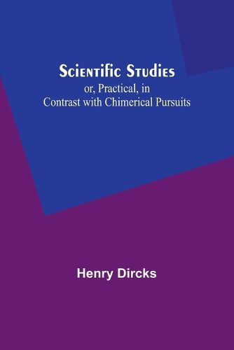 Scientific Studies; or, Practical, in Contrast with Chimerical Pursuits