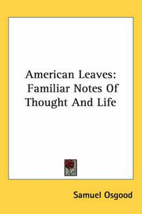 Cover image for American Leaves: Familiar Notes of Thought and Life