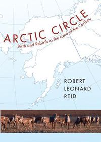 Cover image for Arctic Circle: Birth and Rebirth in the Land of the Caribou