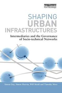 Cover image for Shaping Urban Infrastructures: Intermediaries and the Governance of Socio-Technical Networks