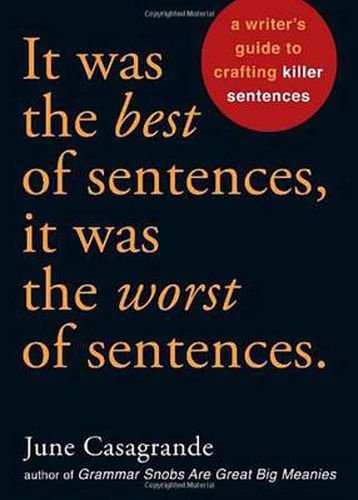 It Was the Best of Sentences, It Was the Worst of Sentences: A Writer's Guide to Crafting Killer Sentences