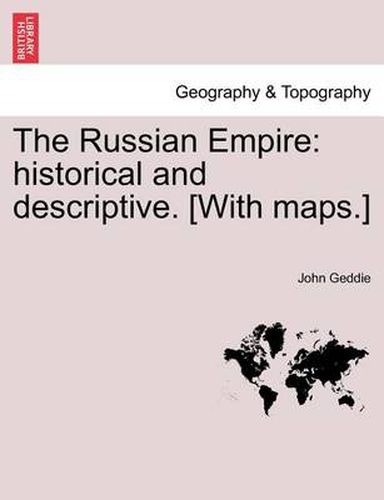 Cover image for The Russian Empire: historical and descriptive. [With maps.]