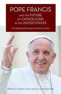 Cover image for Pope Francis and the Future of Catholicism in the United States: The Challenge of Becoming a Church for the Poor