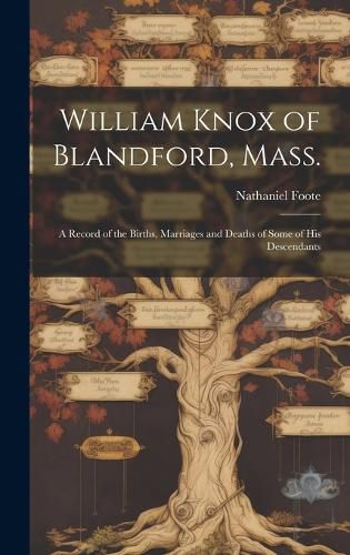 Cover image for William Knox of Blandford, Mass.; a Record of the Births, Marriages and Deaths of Some of His Descendants
