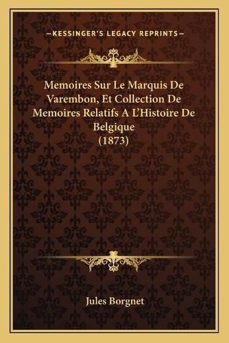 Memoires Sur Le Marquis de Varembon, Et Collection de Memoires Relatifs A L'Histoire de Belgique (1873)