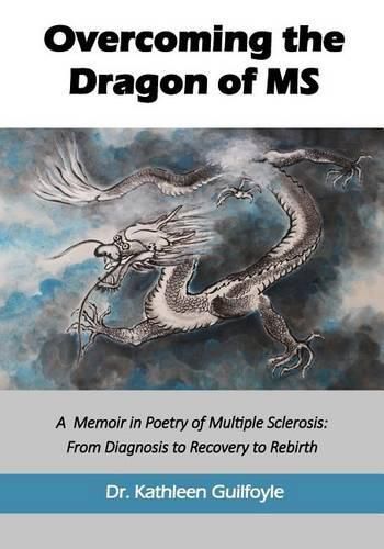 Cover image for Overcoming the Dragon of MS: A Memoir in Poetry of Multiple Sclerosis: From Diagnosis to Recovery to Rebirth