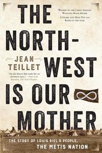 Cover image for The North-West Is Our Mother: The Story of Louis Riel's People, the Metis Nation