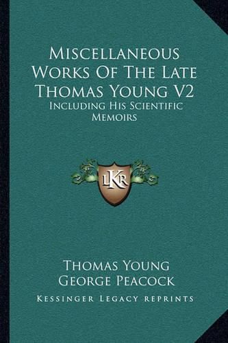 Miscellaneous Works of the Late Thomas Young V2: Including His Scientific Memoirs