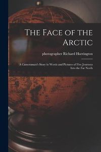 Cover image for The Face of the Arctic: a Cameraman's Story in Words and Pictures of Five Journeys Into the Far North