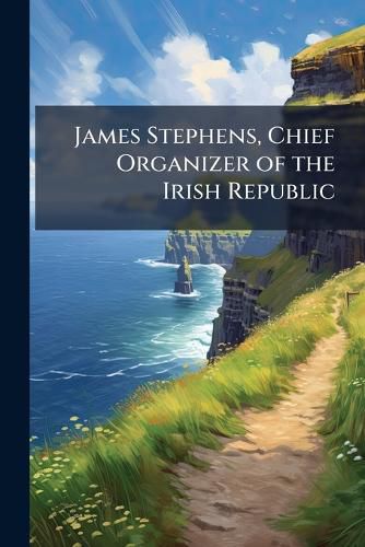 Cover image for James Stephens, Chief Organizer of the Irish Republic