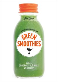 Cover image for Green Smoothies: Recipes for Smoothies, Juices, Nut Milks, and Tonics to Detox, Lose Weight, and Promote Whole-Body Health