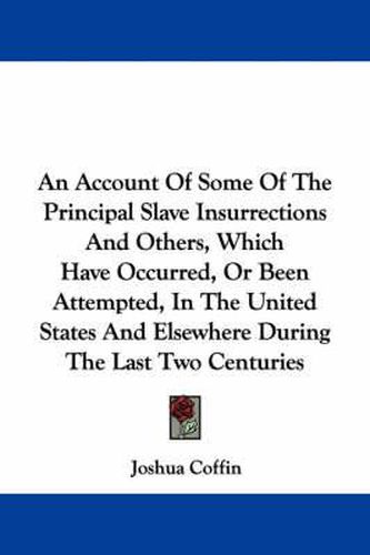 Cover image for An Account Of Some Of The Principal Slave Insurrections And Others, Which Have Occurred, Or Been Attempted, In The United States And Elsewhere During The Last Two Centuries