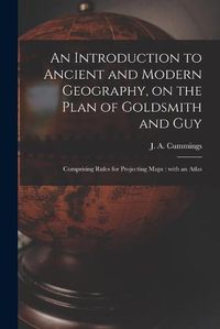 Cover image for An Introduction to Ancient and Modern Geography, on the Plan of Goldsmith and Guy: Comprising Rules for Projecting Maps: With an Atlas