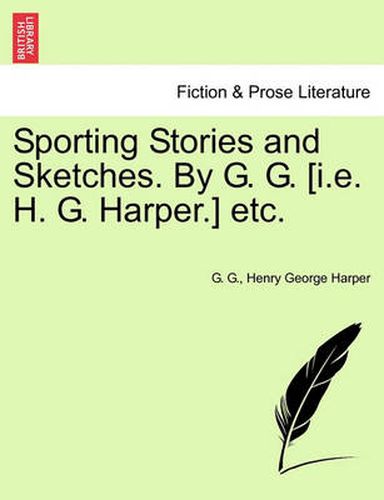 Cover image for Sporting Stories and Sketches. by G. G. [I.E. H. G. Harper.] Etc.