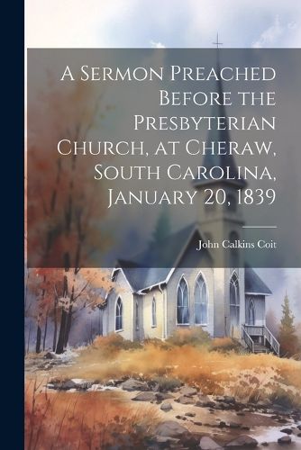 Cover image for A Sermon Preached Before the Presbyterian Church, at Cheraw, South Carolina, January 20, 1839