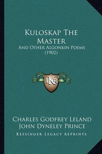 Cover image for Kuloskap the Master Kuloskap the Master: And Other Algonkin Poems (1902) and Other Algonkin Poems (1902)
