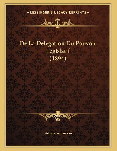 Cover image for de La Delegation Du Pouvoir Legislatif (1894)