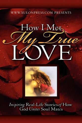 Cover image for How I Met My True Love: Inspiring Real-Life Stories of How God Unites Soul Mates