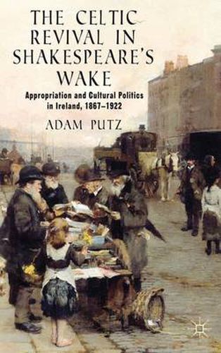Cover image for The Celtic Revival in Shakespeare's Wake: Appropriation and Cultural Politics in Ireland, 1867-1922